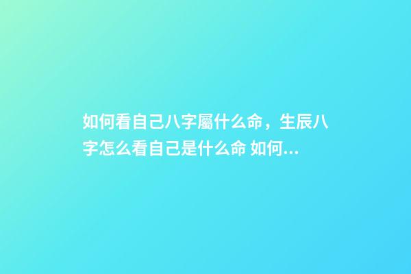 如何看自己八字屬什么命，生辰八字怎么看自己是什么命 如何看八字屬于什么命，怎么判斷生辰八字屬于什么命-第1張-觀點-玄機(jī)派